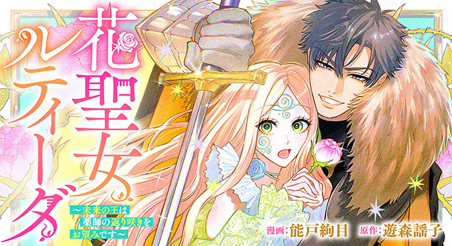 『花聖女ルティーダ~未来の王は薬師の返り咲きをお望みです~』原作:遊森謡子 漫画:能戸絢目