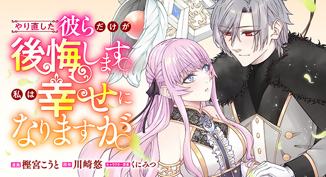 『やり直した彼らだけが後悔します。私は幸せになりますが。』原作:川崎悠 漫画:樫宮こうと