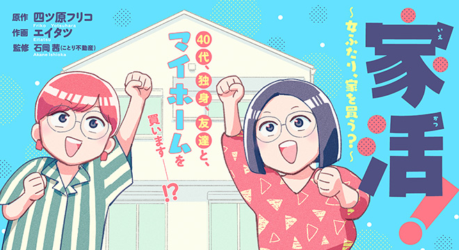 『家活!~女ふたり、家を買う?~』原作:四ツ原フリコ 作画:エイタツ 監修:石岡茜(ことり不動産)