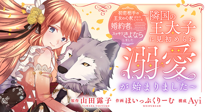 『初恋相手の王女の心配ばかりしている婚約者と、スッキリさよならしました~隣国の王太子に見初められ溺愛が始まりました~』原作:山田露子 作画:ほいっぷくりーむ 構成:Ayi