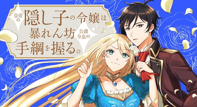 『皇帝の隠し子の令嬢は暴れん坊公爵令息の手綱を握る。』原作:三月べに 漫画:ゆいち恭 キャラクター原案:甘塩コメコ